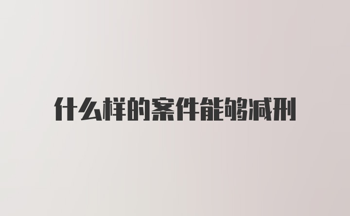 什么样的案件能够减刑