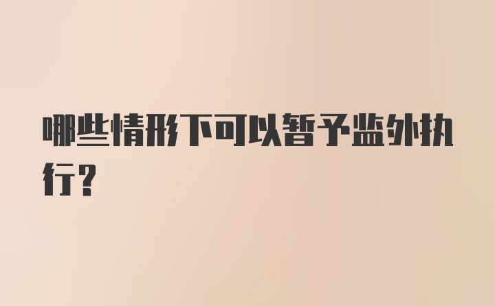 哪些情形下可以暂予监外执行?