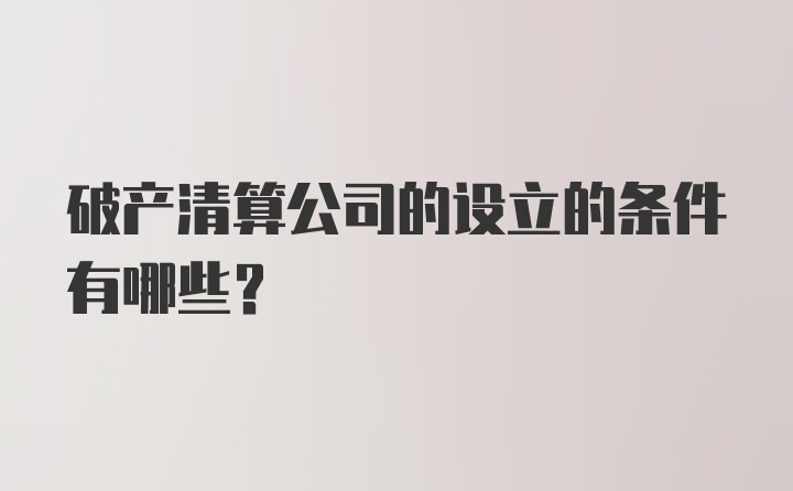 破产清算公司的设立的条件有哪些？