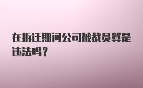 在拆迁期间公司被裁员算是违法吗?