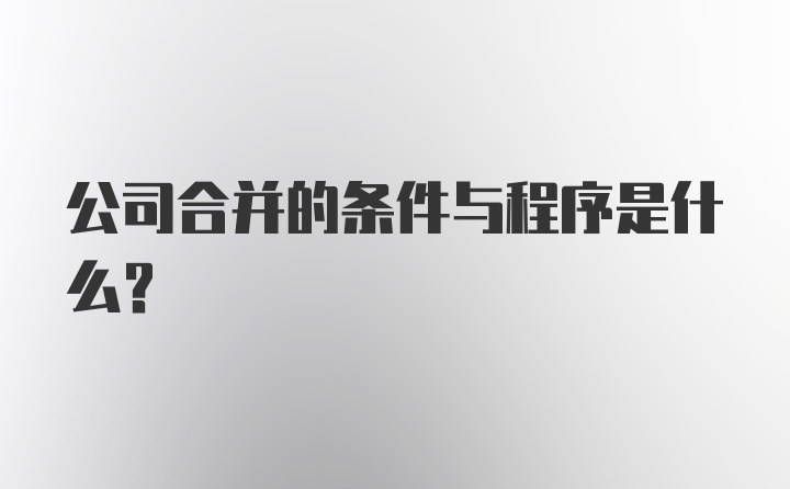 公司合并的条件与程序是什么?