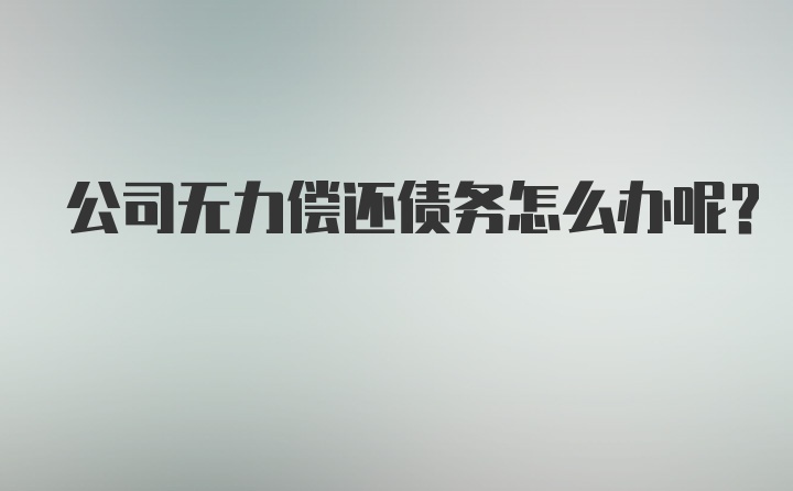 公司无力偿还债务怎么办呢？