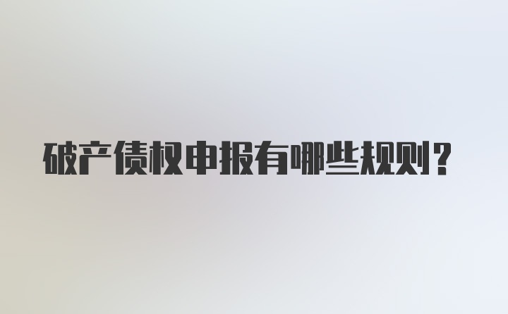 破产债权申报有哪些规则？