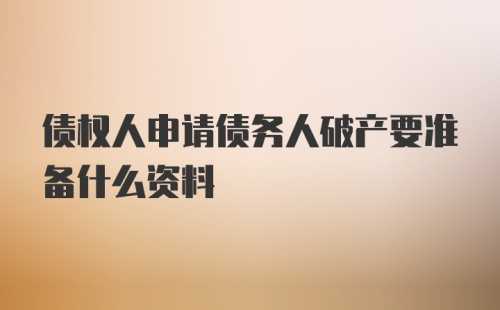 债权人申请债务人破产要准备什么资料