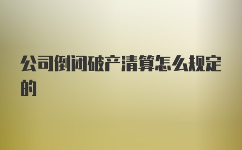 公司倒闭破产清算怎么规定的