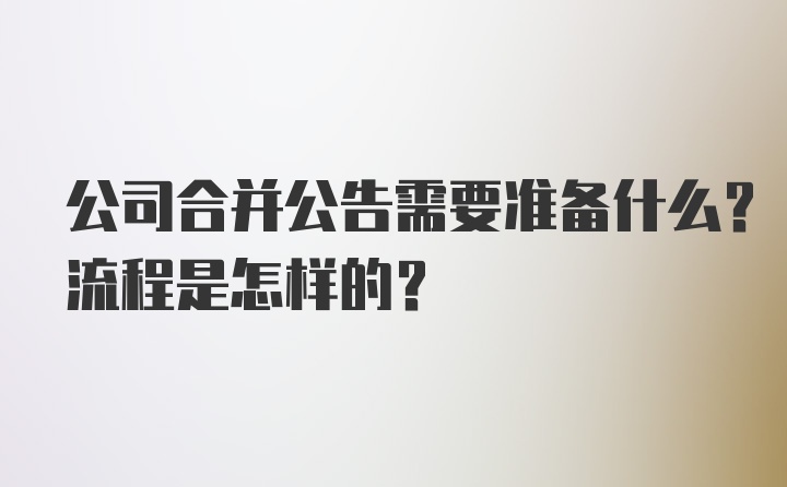 公司合并公告需要准备什么？流程是怎样的？