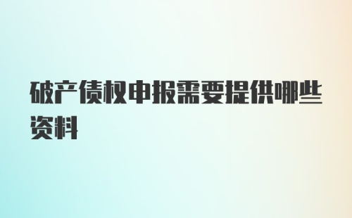 破产债权申报需要提供哪些资料