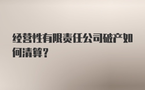 经营性有限责任公司破产如何清算？