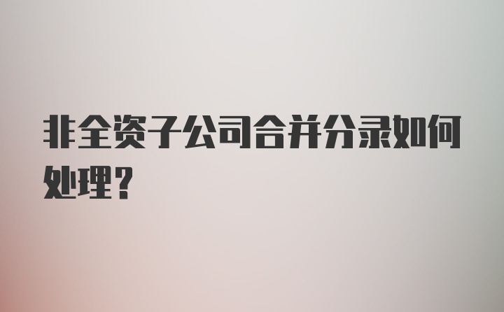 非全资子公司合并分录如何处理？