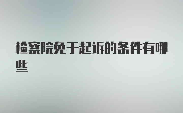 检察院免于起诉的条件有哪些