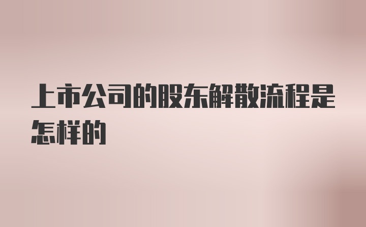 上市公司的股东解散流程是怎样的