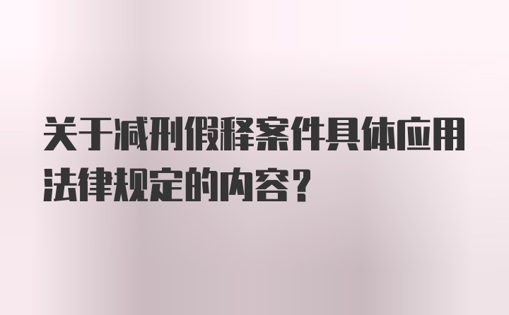 关于减刑假释案件具体应用法律规定的内容？