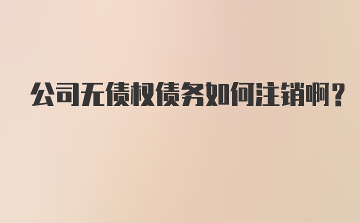 公司无债权债务如何注销啊？