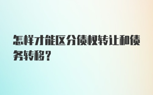 怎样才能区分债权转让和债务转移？