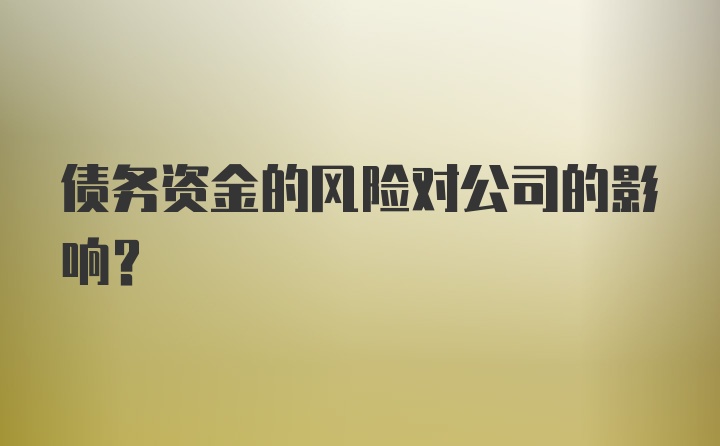 债务资金的风险对公司的影响?