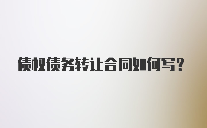 债权债务转让合同如何写？