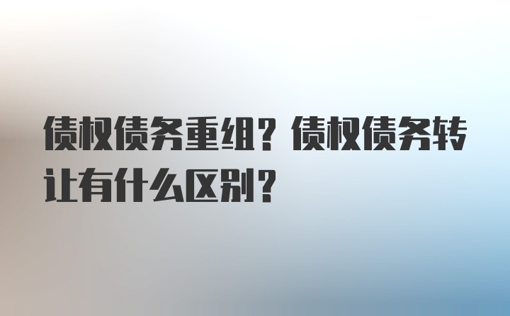 债权债务重组？债权债务转让有什么区别？