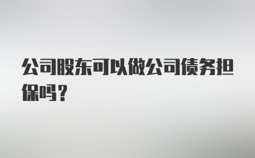 公司股东可以做公司债务担保吗?