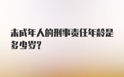 未成年人的刑事责任年龄是多少岁?