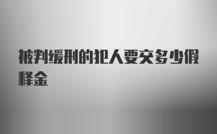 被判缓刑的犯人要交多少假释金