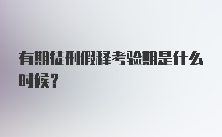 有期徒刑假释考验期是什么时候？