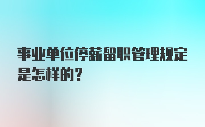 事业单位停薪留职管理规定是怎样的?