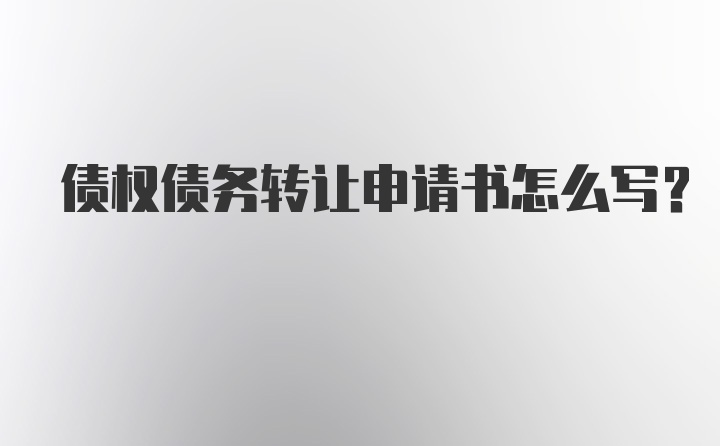 债权债务转让申请书怎么写？