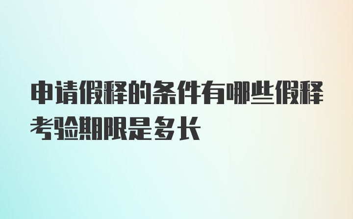 申请假释的条件有哪些假释考验期限是多长