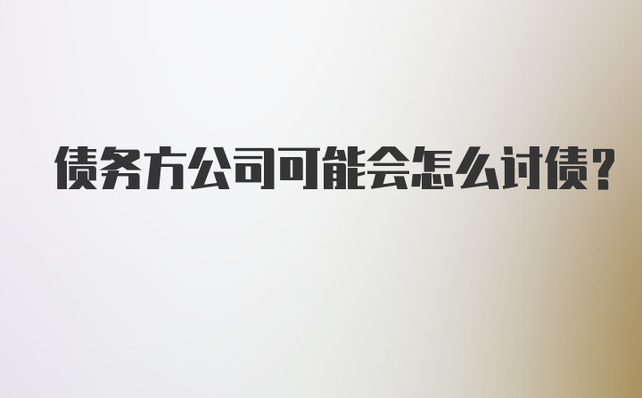 债务方公司可能会怎么讨债？