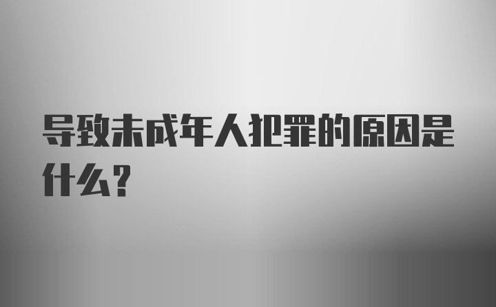 导致未成年人犯罪的原因是什么？