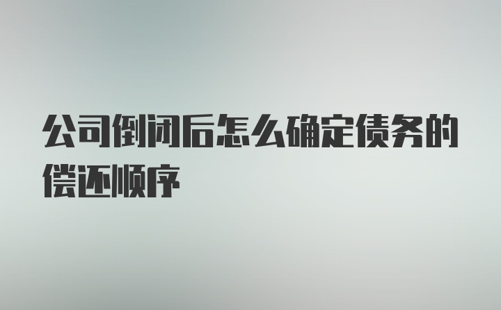 公司倒闭后怎么确定债务的偿还顺序