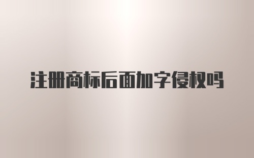 注册商标后面加字侵权吗