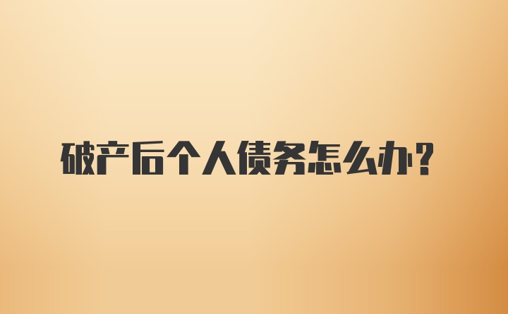 破产后个人债务怎么办？