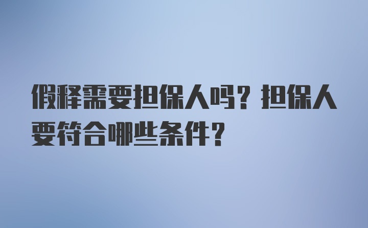 假释需要担保人吗？担保人要符合哪些条件？