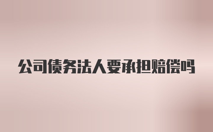 公司债务法人要承担赔偿吗