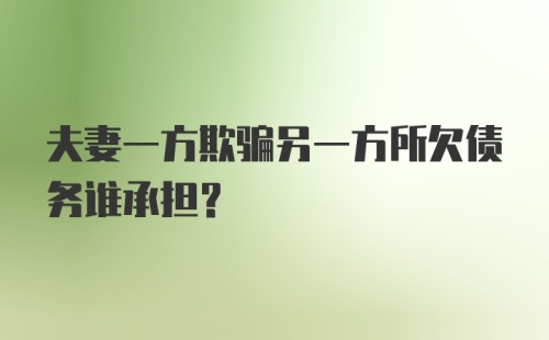 夫妻一方欺骗另一方所欠债务谁承担?