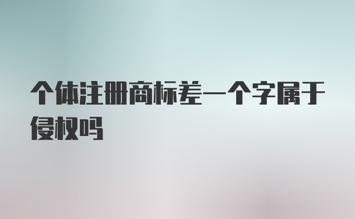 个体注册商标差一个字属于侵权吗