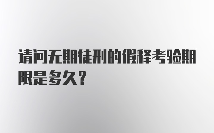 请问无期徒刑的假释考验期限是多久?