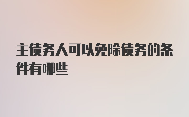 主债务人可以免除债务的条件有哪些