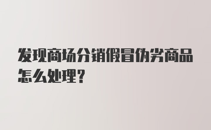 发现商场分销假冒伪劣商品怎么处理？