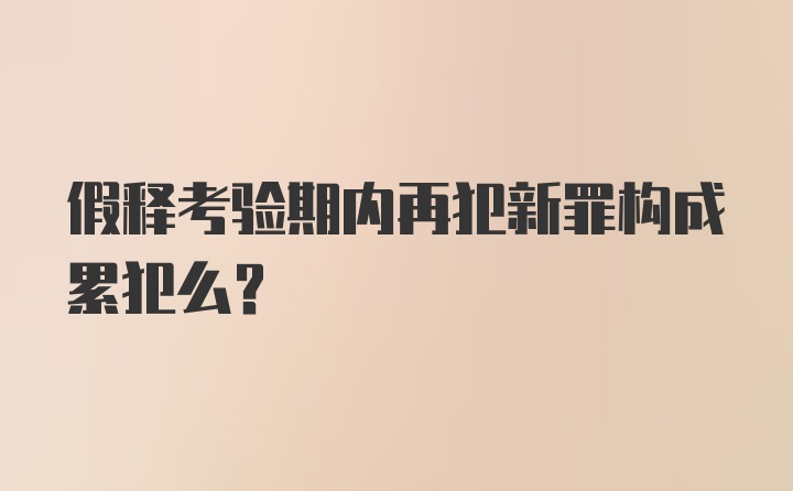 假释考验期内再犯新罪构成累犯么?