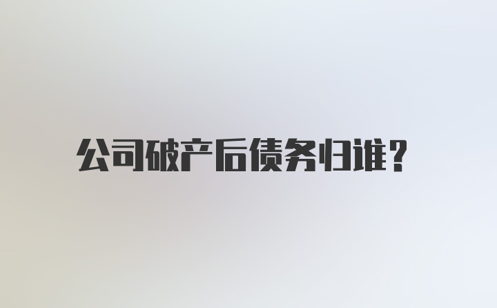 公司破产后债务归谁？