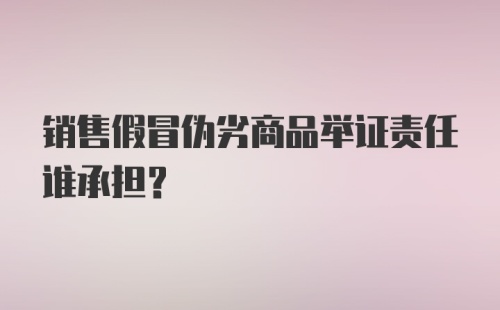 销售假冒伪劣商品举证责任谁承担？