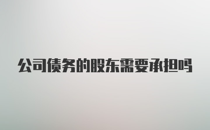 公司债务的股东需要承担吗