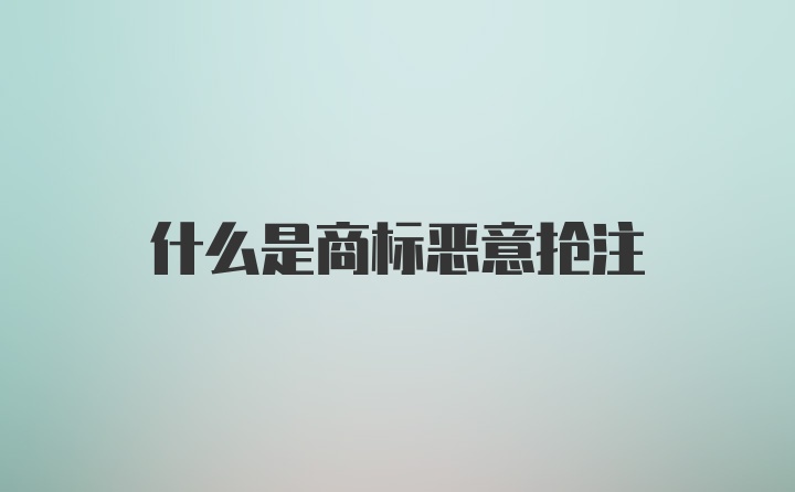 什么是商标恶意抢注