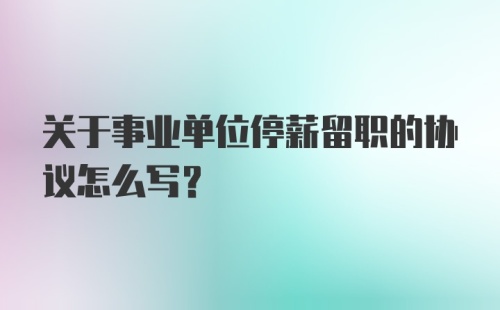 关于事业单位停薪留职的协议怎么写？