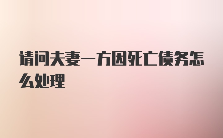 请问夫妻一方因死亡债务怎么处理