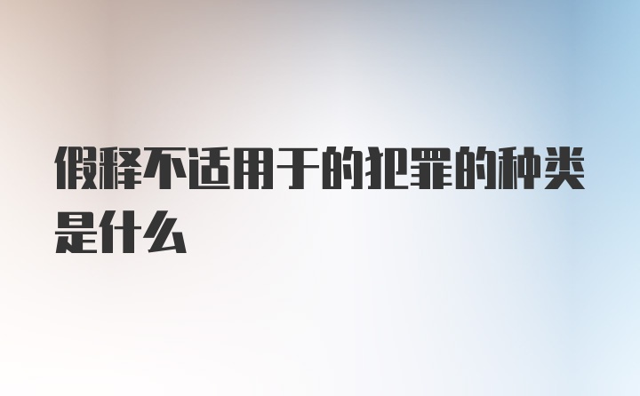 假释不适用于的犯罪的种类是什么