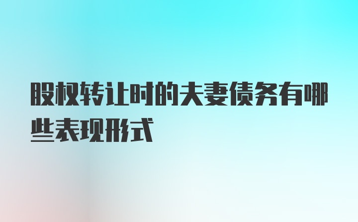 股权转让时的夫妻债务有哪些表现形式