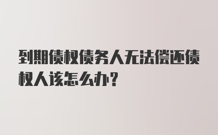 到期债权债务人无法偿还债权人该怎么办?